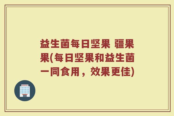 益生菌每日坚果 疆果果(每日坚果和益生菌一同食用,效果更佳) 益生菌每日坚果 疆果果(每日坚果和益生菌一同食用,效果更佳)