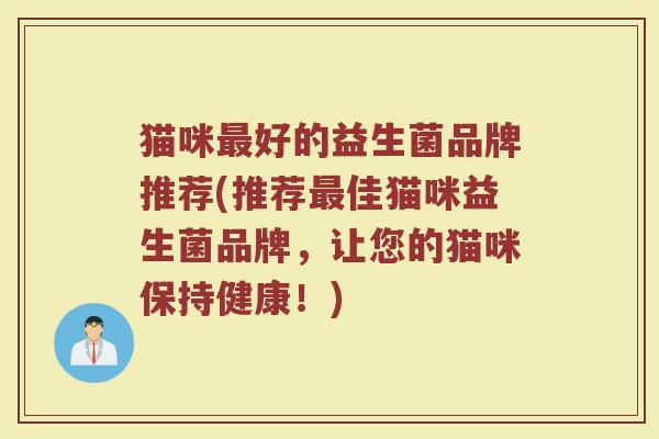 猫咪最好的益生菌品牌推荐(推荐最佳猫咪益生菌品牌，让您的猫咪保持健康！)
