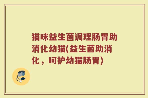 猫咪益生菌调理肠胃助消化幼猫(益生菌助消化,呵护幼猫肠胃) 猫咪益生菌调理肠胃助消化幼猫(益生菌助消化,呵护幼猫肠胃)