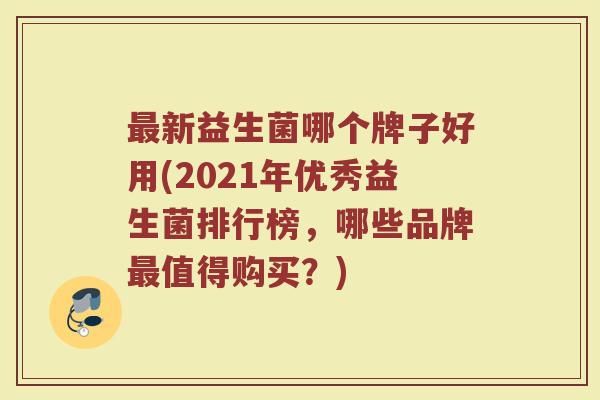 新益生菌哪个牌子好用(2021年优秀益生菌排行榜,哪些品牌值得购买?) 新益生菌哪个牌子好用(2021年优秀益生菌排行榜,哪些品牌值得购买?)