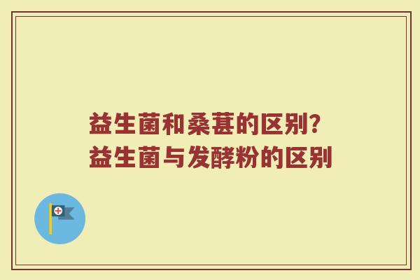 益生菌和桑葚的区别?益生菌与发酵粉的区别 益生菌和桑葚的区别?益生菌与发酵粉的区别