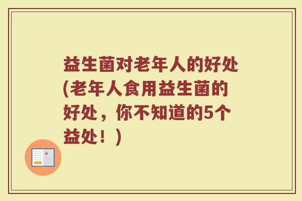 益生菌对老年人的好处(老年人食用益生菌的好处，你不知道的5个益处！)