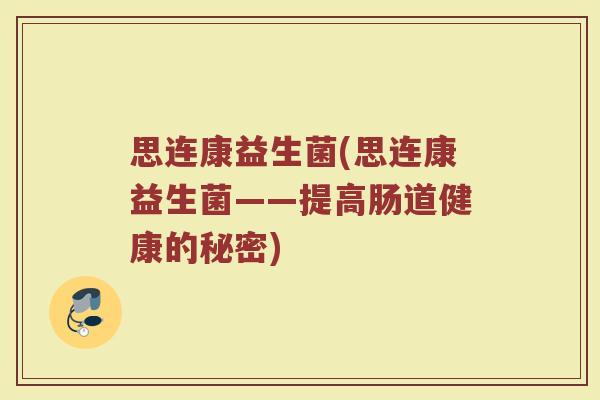 思连康益生菌(思连康益生菌——提高肠道健康的秘密)