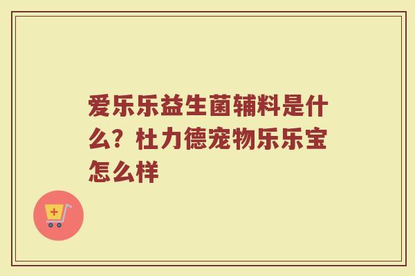 爱乐乐益生菌辅料是什么？杜力德宠物乐乐宝怎么样