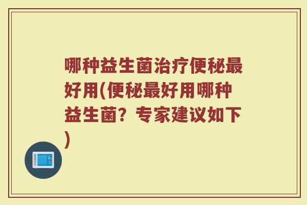 哪种益生菌好用(好用哪种益生菌?专家建议如下) 哪种益生菌好用(好用哪种益生菌?专家建议如下)