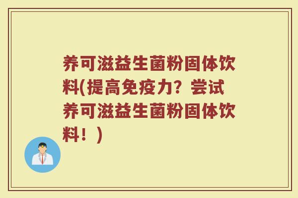 养可滋益生菌粉固体饮料(提高免疫力？尝试养可滋益生菌粉固体饮料！)