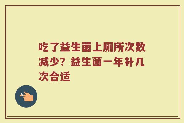吃了益生菌上厕所次数减少？益生菌一年补几次合适