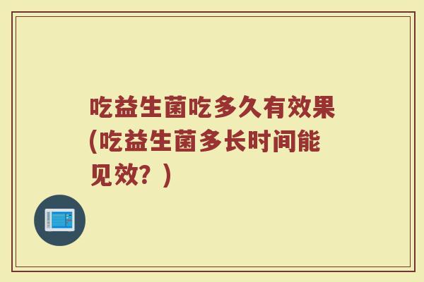 吃益生菌吃多久有效果(吃益生菌多长时间能见效？)