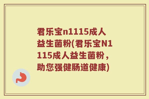 君乐宝n1115成人益生菌粉(君乐宝N1115成人益生菌粉，助您强健肠道健康)