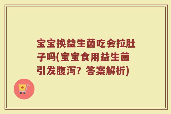 宝宝换益生菌吃会拉肚子吗(宝宝食用益生菌引发腹泻？答案解析)
