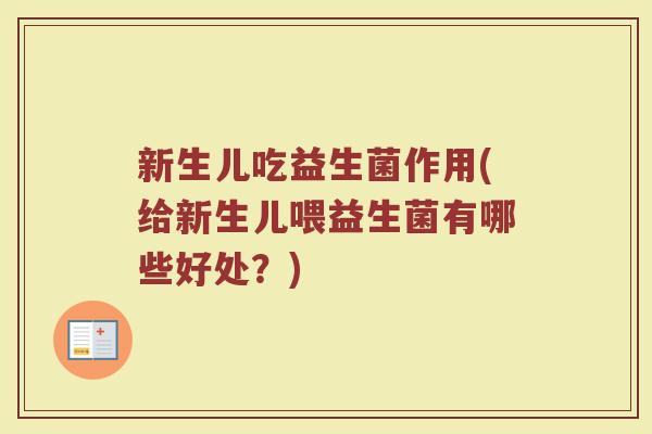 新生儿吃益生菌作用(给新生儿喂益生菌有哪些好处?) 新生儿吃益生菌作用(给新生儿喂益生菌有哪些好处?)