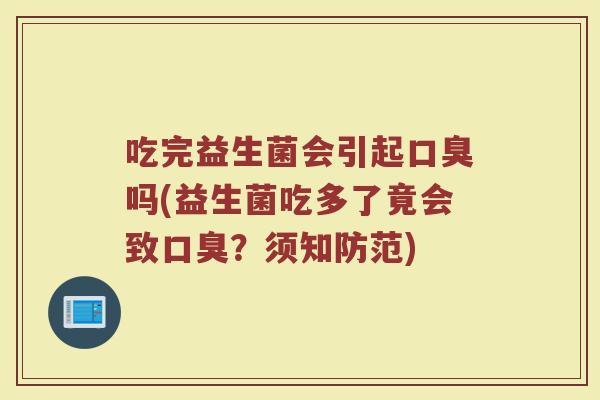 吃完益生菌会引起吗(益生菌吃多了竟会致?须知防范) 吃完益生菌会引起吗(益生菌吃多了竟会致?须知防范)