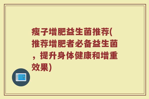 瘦子增肥益生菌推荐(推荐增肥者必备益生菌,提升身体健康和增重效果) 瘦子增肥益生菌推荐(推荐增肥者必备益生菌,提升身体健康和增重效果)