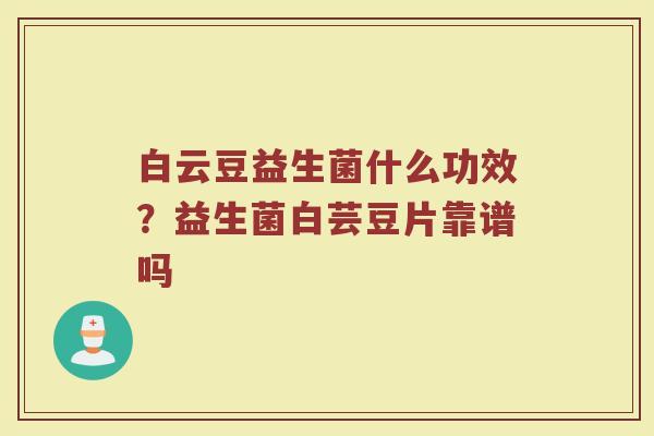 白云豆益生菌什么功效？益生菌白芸豆片靠谱吗