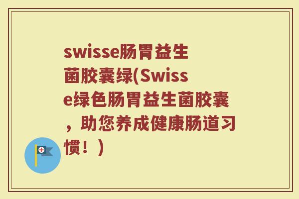 swisse肠胃益生菌胶囊绿(Swisse绿色肠胃益生菌胶囊，助您养成健康肠道习惯！)