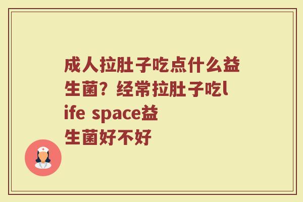 成人拉肚子吃点什么益生菌？经常拉肚子吃life space益生菌好不好