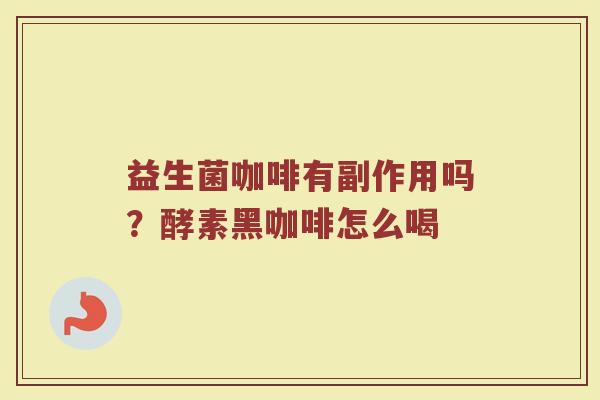 益生菌咖啡有副作用吗？酵素黑咖啡怎么喝