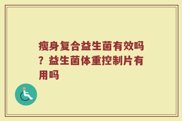 瘦身复合益生菌有效吗?益生菌体重控制片有用吗 瘦身复合益生菌有效吗?益生菌体重控制片有用吗