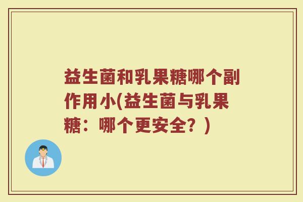 益生菌和乳果糖哪个副作用小(益生菌与乳果糖：哪个更安全？)