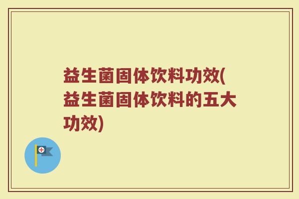 益生菌固体饮料功效(益生菌固体饮料的五大功效) 益生菌固体饮料功效(益生菌固体饮料的五大功效)