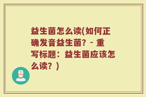 益生菌怎么读(如何正确发音益生菌？- 重写标题：益生菌应该怎么读？)