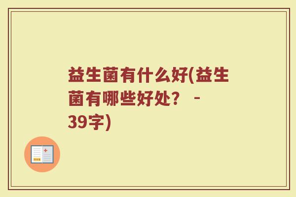 益生菌有什么好(益生菌有哪些好处？ - 39字)