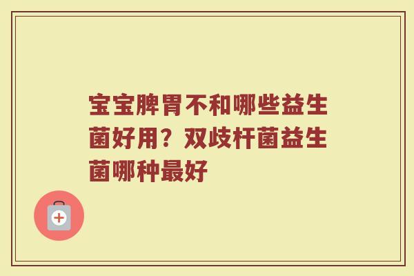 宝宝脾胃不和哪些益生菌好用？双歧杆菌益生菌哪种最好