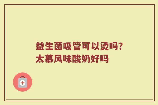 益生菌吸管可以烫吗？太慕风味酸奶好吗
