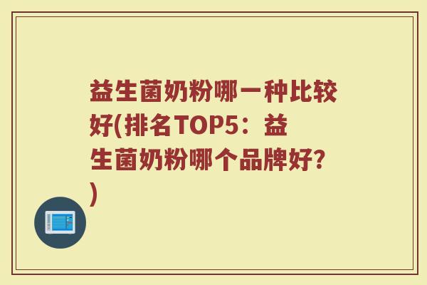 益生菌奶粉哪一种比较好(排名TOP5：益生菌奶粉哪个品牌好？)