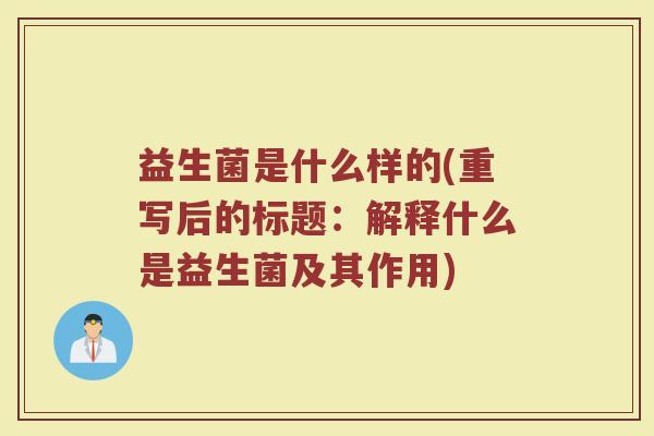 益生菌是什么样的(重写后的标题：解释什么是益生菌及其作用)