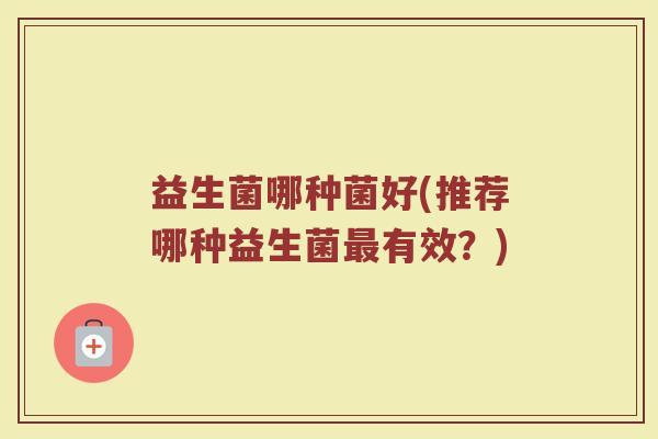 益生菌哪种菌好(推荐哪种益生菌最有效？)