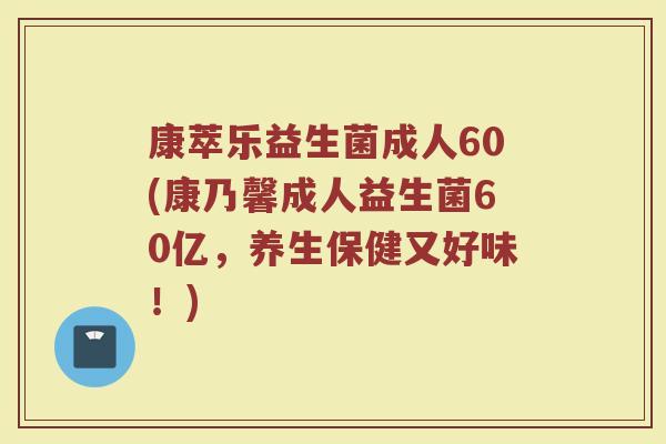 康萃乐益生菌成人60(康乃馨成人益生菌60亿，养生保健又好味！)