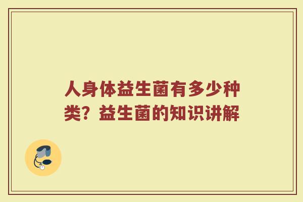 人身体益生菌有多少种类?益生菌的知识讲解 人身体益生菌有多少种类?益生菌的知识讲解
