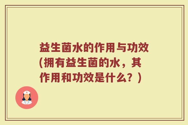 益生菌水的作用与功效(拥有益生菌的水，其作用和功效是什么？)
