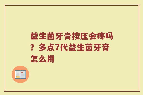 益生菌牙膏按压会疼吗？多点7代益生菌牙膏怎么用