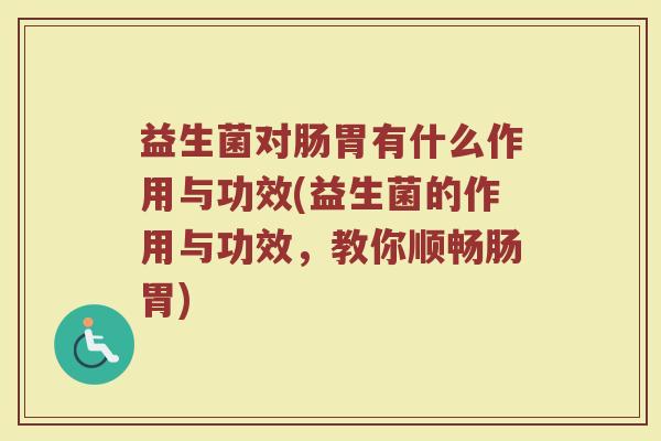 益生菌对肠胃有什么作用与功效(益生菌的作用与功效，教你顺畅肠胃)