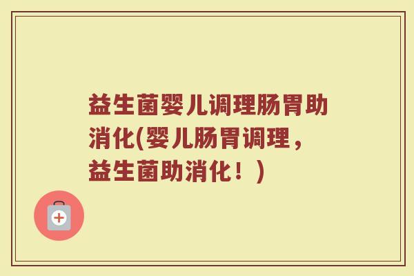 益生菌婴儿调理肠胃助消化(婴儿肠胃调理,益生菌助消化!) 益生菌婴儿调理肠胃助消化(婴儿肠胃调理,益生菌助消化!)