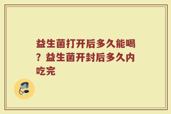 益生菌打开后多久能喝？益生菌开封后多久内吃完