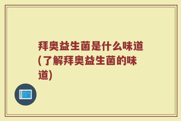 拜奥益生菌是什么味道(了解拜奥益生菌的味道)