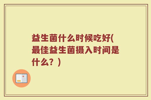 益生菌什么时候吃好(最佳益生菌摄入时间是什么？)