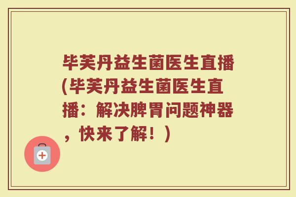 毕芙丹益生菌医生直播(毕芙丹益生菌医生直播：解决脾胃问题神器，快来了解！)