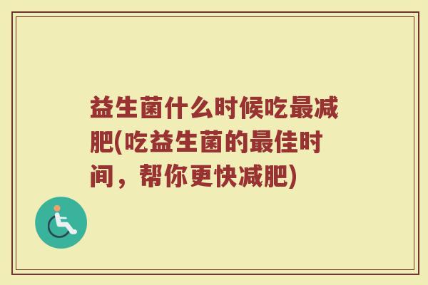 益生菌什么时候吃最减肥(吃益生菌的最佳时间，帮你更快减肥)