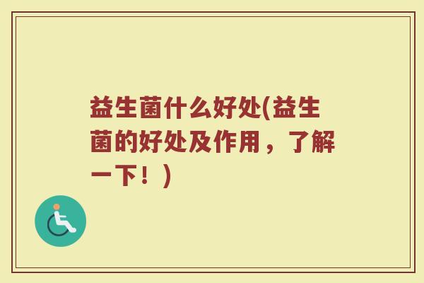 益生菌什么好处(益生菌的好处及作用，了解一下！)
