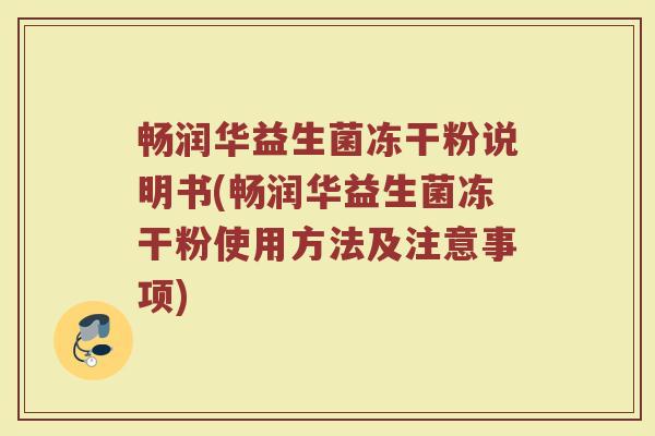 畅润华益生菌冻干粉说明书(畅润华益生菌冻干粉使用方法及注意事项) 畅润华益生菌冻干粉说明书(畅润华益生菌冻干粉使用方法及注意事项)