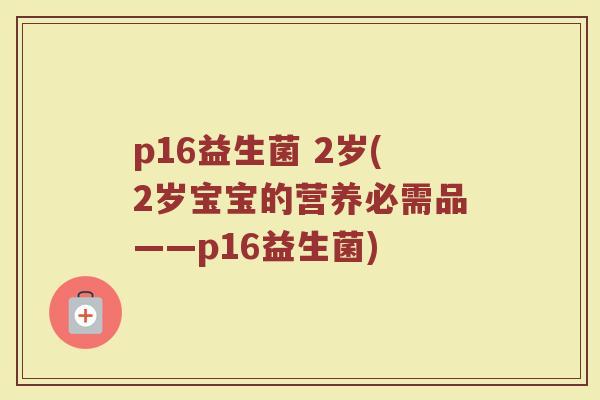 p16益生菌 2岁(2岁宝宝的营养必需品——p16益生菌)