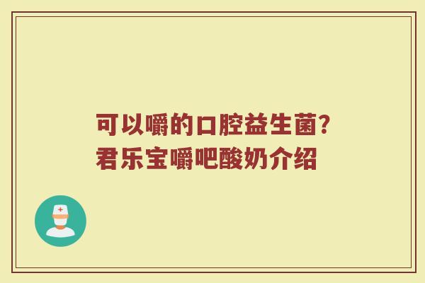 可以嚼的口腔益生菌?君乐宝嚼吧酸奶介绍 可以嚼的口腔益生菌?君乐宝嚼吧酸奶介绍