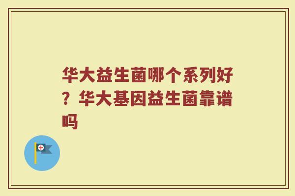 华大益生菌哪个系列好？华大基因益生菌靠谱吗