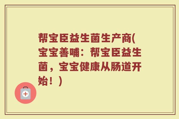 帮宝臣益生菌生产商(宝宝善哺：帮宝臣益生菌，宝宝健康从肠道开始！)