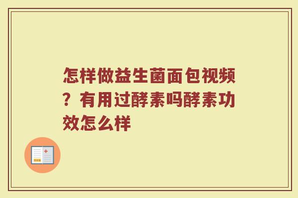 怎样做益生菌面包视频？有用过酵素吗酵素功效怎么样