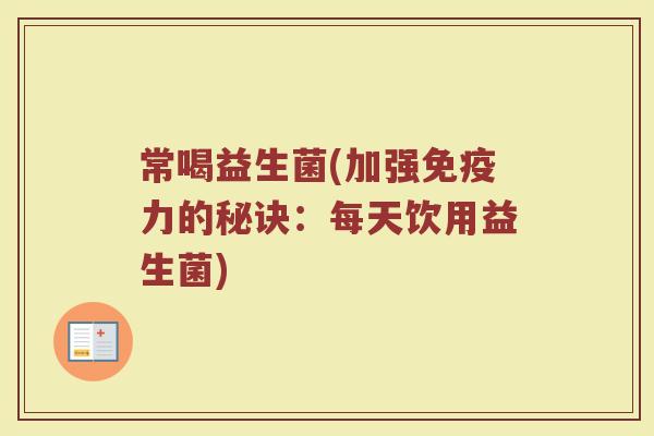 常喝益生菌(加强免疫力的秘诀：每天饮用益生菌)